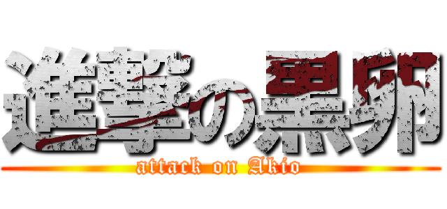 進撃の黒卵 (attack on Akio)