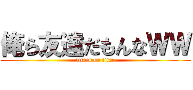 俺ら友達だもんなＷＷ (attack on titan)