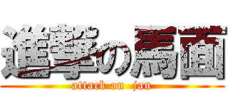 進撃の馬面 (attack on  jan)