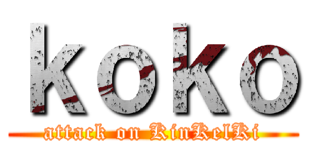 ｋｏｋｏ (attack on KinKelKi)