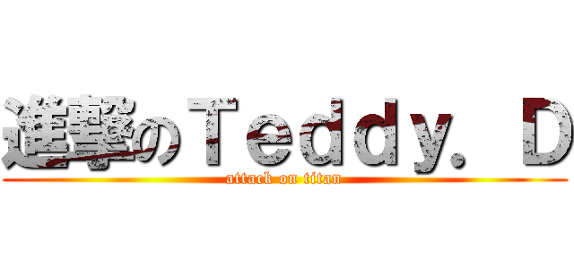 進撃のＴｅｄｄｙ．Ｄ (attack on titan)