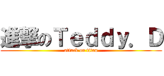 進撃のＴｅｄｄｙ．Ｄ (attack on titan)