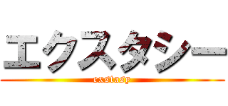 エクスタシー (exstasy)