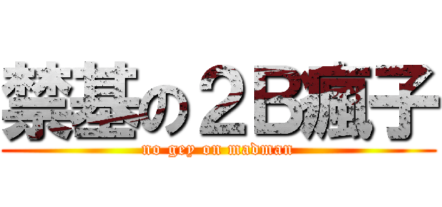 禁基の２Ｂ瘋子 (no gey on madman)