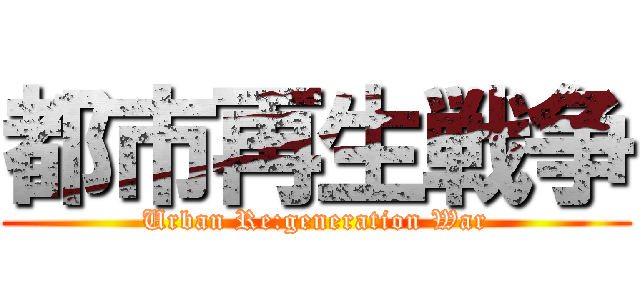 都市再生戦争 (Urban Re:generation War)