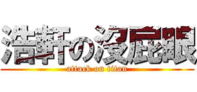 浩軒の沒屁眼 (attack on titan)