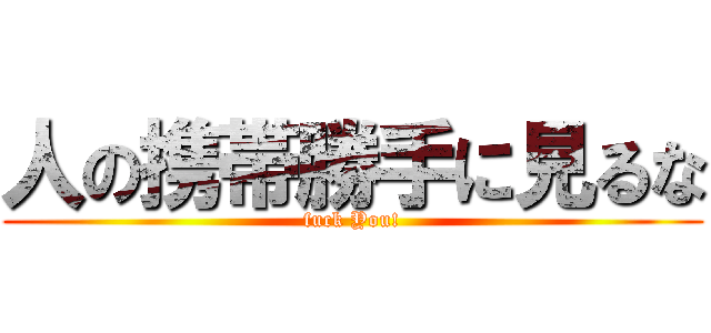 人の携帯勝手に見るな (fuck You!)