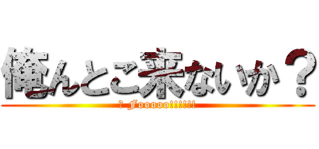 俺んとこ来ないか？ (Ａ Fooooo!!!!!!)
