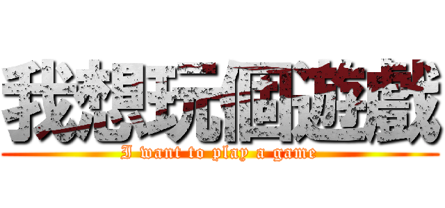 我想玩個遊戲 (I want to play a game)