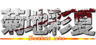 菊地彩夏 (Bonkun love)