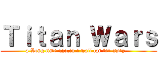 Ｔｉｔａｎ Ｗａｒｓ (a Long time ago,in a wall far far away...)