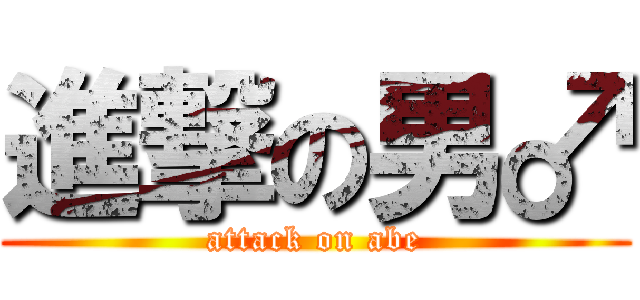 進撃の男♂ (attack on abe)