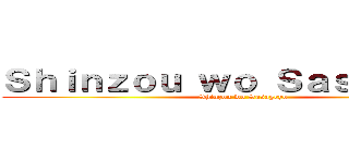 Ｓｈｉｎｚｏｕ ｗｏ Ｓａｓａｇｅｙｏ (Shinzou wo Sasageyo)