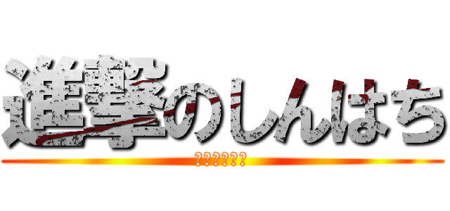 進撃のしんはち (無限の新八郎)