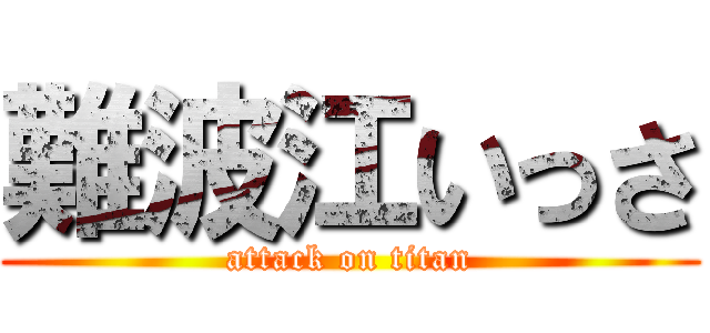 難波江いっさ (attack on titan)