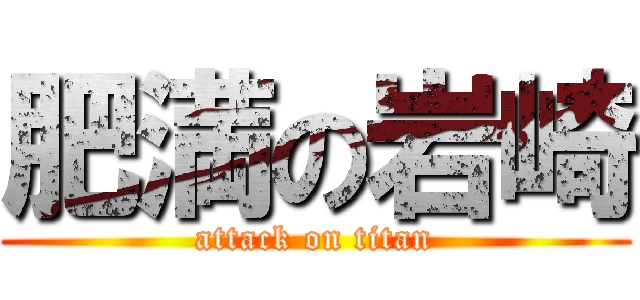 肥満の岩崎 (attack on titan)