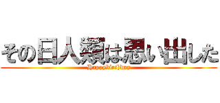 その日人類は思い出した (Happybirthday)