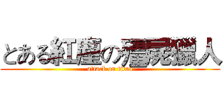 とある紅塵の殭屍獵人 (attack on titan)