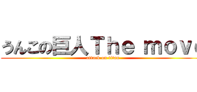 うんこの巨人Ｔｈｅ ｍｏｖｅ (attack on titan)