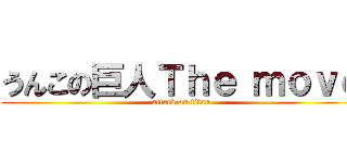 うんこの巨人Ｔｈｅ ｍｏｖｅ (attack on titan)