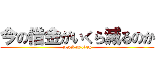 今の借金がいくら減るのか (attack on titan)