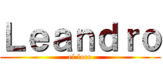Ｌｅａｎｄｒｏ (el loco)