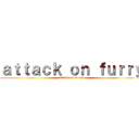 ａｔｔａｃｋ ｏｎ ｆｕｒｒｙ (attack on furry)