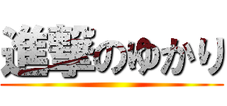 進撃のゆかり ()