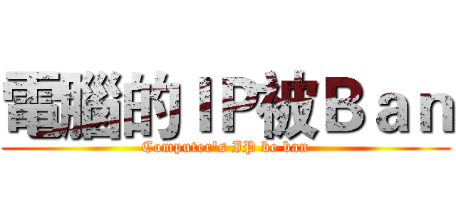 電腦的ＩＰ被Ｂａｎ (Computer's IP be ban)