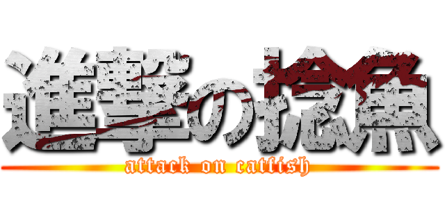 進撃の捻魚 (attack on catfish)