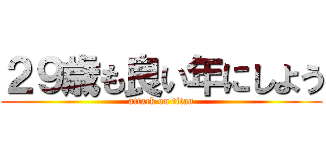 ２９歳も良い年にしよう (attack on titan)