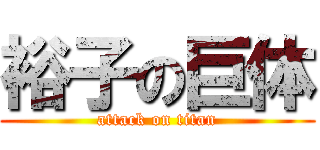 裕子の巨体 (attack on titan)