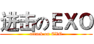 进击のＥＸＯ (attack on EXO)