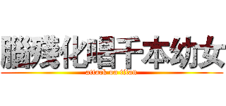 腦殘化唱千本幼女 (attack on titan)
