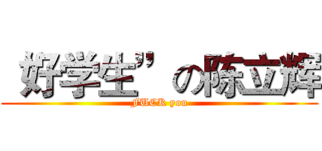 “好学生”の陈立辉 (FUCK you)