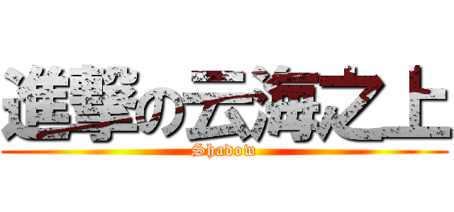 進撃の云海之上 (Shadow)