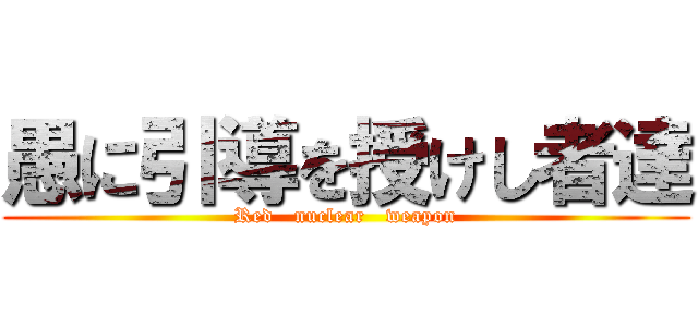 愚に引導を授けし者達 (Red   nuclear   weapon)