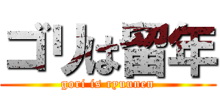 ゴリは留年 (gori is ryuunen)