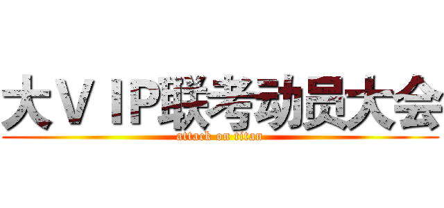 大ＶＩＰ联考动员大会 (attack on titan)