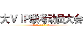 大ＶＩＰ联考动员大会 (attack on titan)