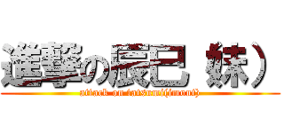 進撃の辰巳（妹） (attack on tatsumi(imout))