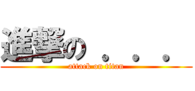 進撃の ．．． (attack on titan)