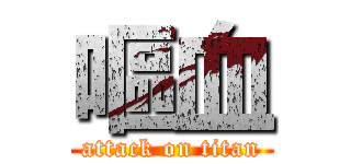 嘔血 (attack on titan)