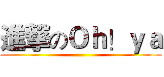 進撃のＯｈ！ｙａ ()