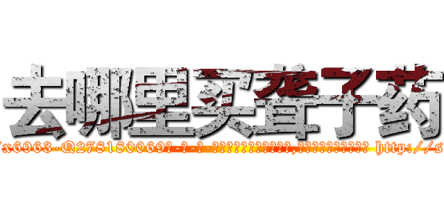 去哪里买聋子药 (去哪里买聋子药【电-186x2687x6963-Q278180069元-吉-药-业】我们做的是长期生意,靠的是老客户长期支持 http://sngk.net/Mx5cFA
)