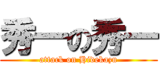 秀一の秀一 (attack on Hidekazu)