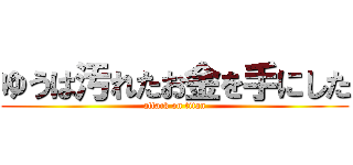 ゆうは汚れたお金を手にした (attack on titan)