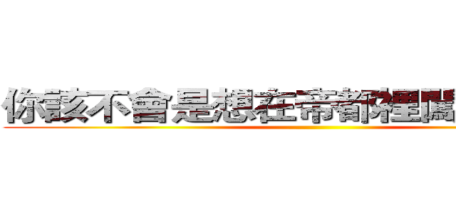 你該不會是想在帝都裡闖蕩一番吧 ()