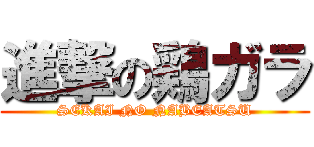 進撃の鶏ガラ (SEKAI NO NABEATSU)