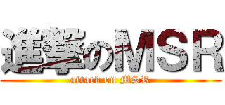 進撃のＭＳＲ (attack on MSR)